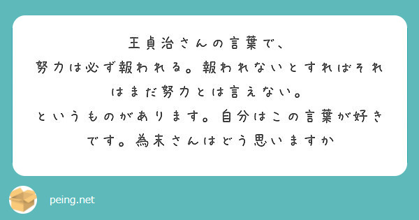 王貞治さんの言葉で 努力は必ず報われる 報われないとすればそれはまだ努力とは言えない Peing 質問箱