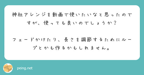 神社アレンジを動画で使いたいなと思ったのですが、使っても良いのでしょうか？

フェードかけたり、長さを調節するためにループとかも作るかもしれません。