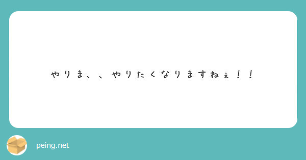 やりま やりたくなりますねぇ Peing 質問箱