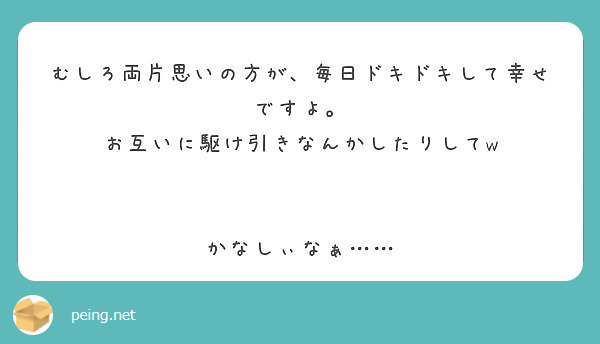 むしろ両片思いの方が 毎日ドキドキして幸せですよ お互いに駆け引きなんかしたりしてw かなしぃなぁ Peing 質問箱