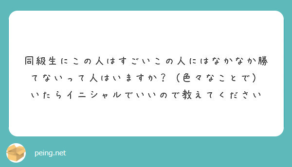 同級生にこの人はすごいこの人にはなかなか勝てないって人はいますか 色々なことで Peing 質問箱