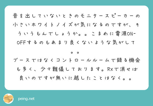 音を出していないときのモニタースピーカーの小さいホワイトノイズが気になるのですが そういうもんでしょうか こま Peing 質問箱