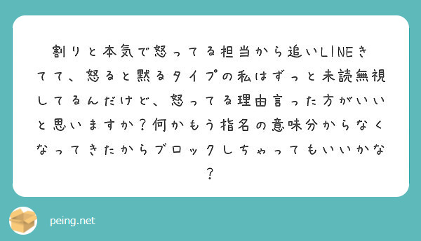 割りと本気で怒ってる担当から追いlineきてて 怒ると黙るタイプの私はずっと未読無視してるんだけど 怒ってる理由 Peing 質問箱