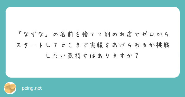 なずな の名前を捨てて別のお店でゼロからスタートしてどこまで実績をあげられるか挑戦したい気持ちはありますか Peing 質問箱