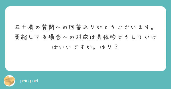 五十肩の質問への回答ありがとうございます。萎縮してる場合への対応は具体的どうしていけばいいですか。はり？