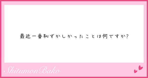 最近一番恥ずかしかったことは何ですか?