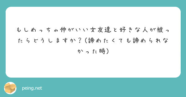 もしめっちゃ仲がいい女友達と好きな人が被ったらどうしますか 諦めたくても諦められなかった時 Peing 質問箱