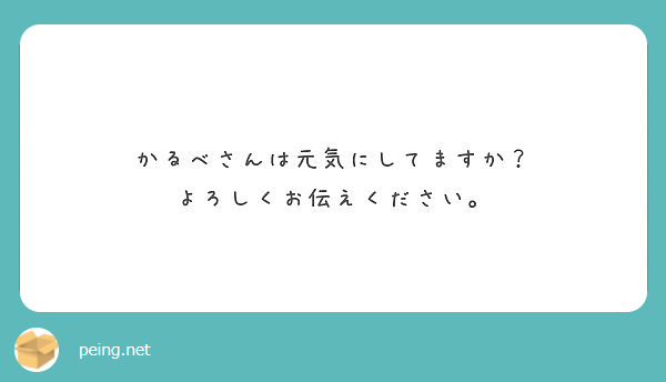 かるべさんは元気にしてますか よろしくお伝えください Peing 質問箱