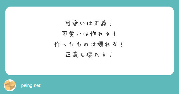 可愛いは正義 可愛いは作れる 作ったものは壊れる 正義も壊れる Peing 質問箱