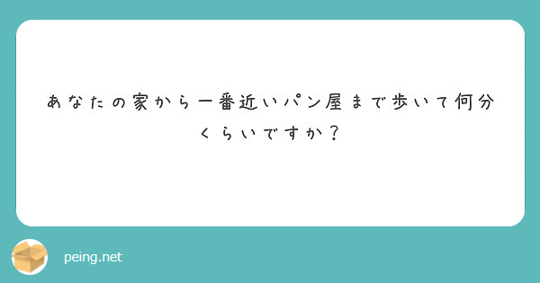 あなたの家から一番近いパン屋まで歩いて何分くらいですか？