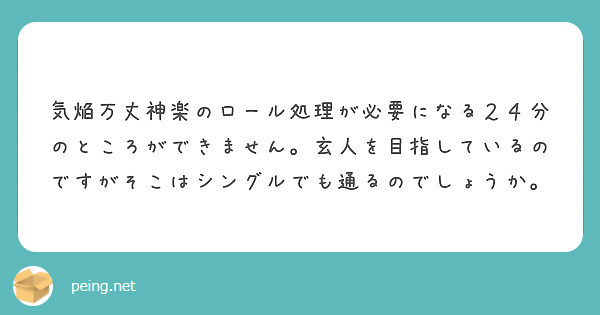 気焔万丈神楽のロール処理が必要になる２４分のところができません 玄人を目指しているのですがそこはシングルでも通る Peing 質問箱