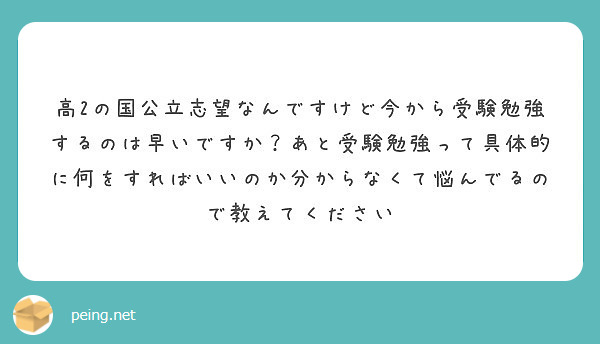 高2の国公立志望なんですけど今から受験勉強するのは早いですか あと受験勉強って具体的に何をすればいいのか分からな Peing 質問箱