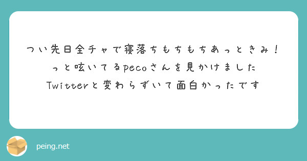 つい先日全チャで寝落ちもちもちあっときみ っと呟いてるpecoさんを見かけました Peing 質問箱