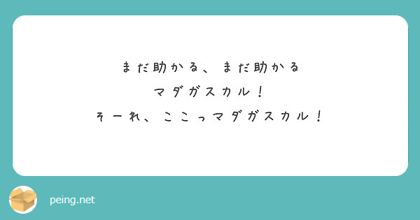 まだ助かる まだ助かる マダガスカル そーれ ここっマダガスカル Peing 質問箱