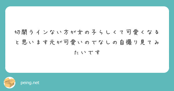 切開ラインない方が女の子らしくて可愛くなると思います元が可愛いのでなしの自撮り見てみたいです Peing 質問箱 切開ラインない方が女の子らしくて可愛くなると思います元が可愛いのでなしの自撮り見てみたいです Peing 質問箱