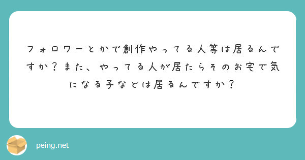 フォロワーとかで創作やってる人等は居るんですか？また、やってる人が居たらそのお宅で気になる子などは居るんですか？