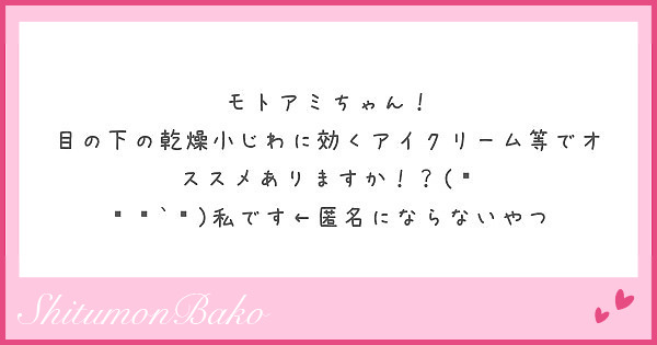 モトアミちゃん 目の下の乾燥小じわに効くアイクリーム等でオススメありますか ๑ Peing 質問箱