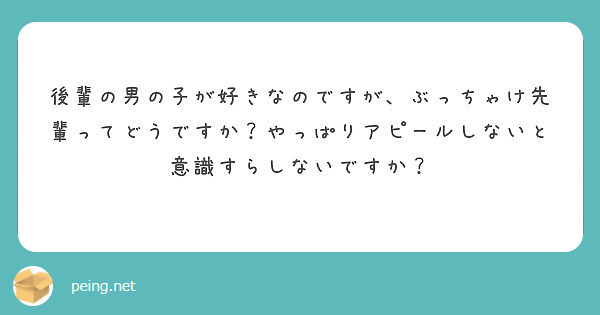 後輩の男の子が好きなのですが ぶっちゃけ先輩ってどうですか やっぱりアピールしないと意識すらしないですか Peing 質問箱