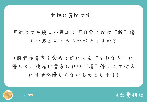 女性に質問です 誰にでも優しい男 と 自分にだけ 超 優しい男 のどちらが好きですか Peing 質問箱