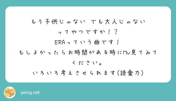 もう子供じゃない でも大人じゃない ってやつですか Eraっていう曲です Peing 質問箱