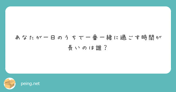 あなたが一日のうちで一番一緒に過ごす時間が長いのは誰？