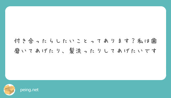 付き合ったらしたいことってあります 私は歯磨いてあげたり 髪洗ったりしてあげたいです Peing 質問箱