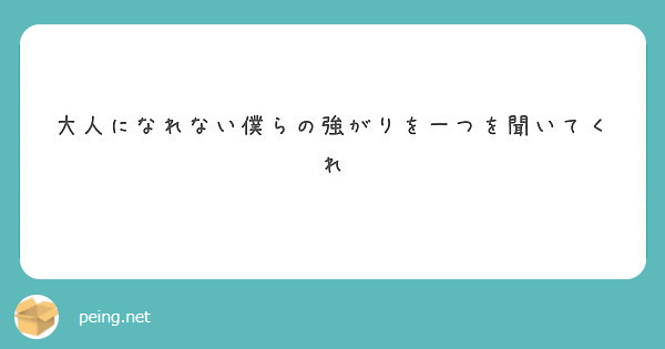 大人になれない僕らの強がりを一つを聞いてくれ Peing 質問箱