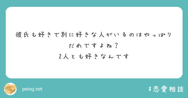 彼氏も好きで別に好きな人がいるのはやっぱりだめですよね 2人とも好きなんです Peing 質問箱