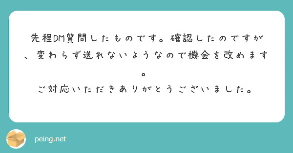 先程DM質問したものです。確認したのですが、変わらず送れないようなので機会を改めます。
ご対応いただきありがとうございました。