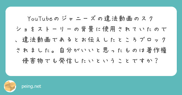 Youtubeのジャニーズの違法動画のスクショをストーリーの背景に使用されていたので 違法動画であるとお伝えした Peing 質問箱