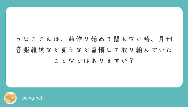 うじこさんは、曲作り始めて間もない時、月刊音楽雑誌など買うなど習慣して取り組んでいたことなどはありますか？