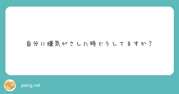 自分に嫌気がさした時どうしてますか Peing 質問箱