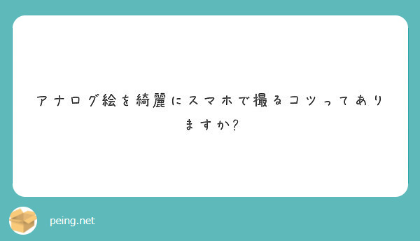 アナログ絵を綺麗にスマホで撮るコツってありますか Peing 質問箱