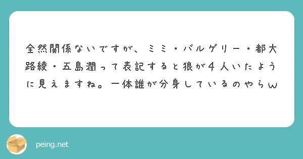 全然関係ないですが ミミ バルゲリー 都大路綾 五島潤って表記すると狼が４人いたように見えますね 一体誰が分身し Peing 質問箱