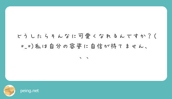 どうしたらそんなに可愛くなれるんですか 私は自分の容姿に自信が持てません Peing 質問箱