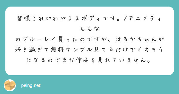 皆様これがわがままボディです アニメティももな のブルーレイ買ったのですが はるかちゃんが好き過ぎて無料サンプ Peing 質問箱