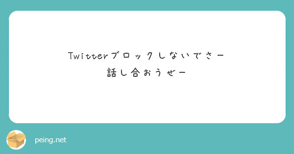 Twitterブロックしないでさー 話し合おうぜー Peing 質問箱