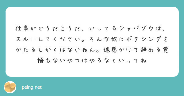 仕事がどうだこうだ いってるシャバゾウは スルーしてください そんな奴にボクシングをかたるしかくはないねん 迷惑 Peing 質問箱