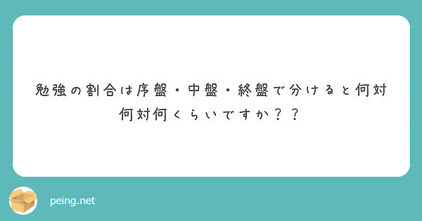 勉強の割合は序盤 中盤 終盤で分けると何対何対何くらいですか Peing 質問箱