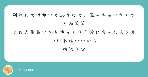 別れたのは辛いと思うけど 焦っちゃいかんからね笑笑 まだ人生長いからゆっくり自分に合った人を見つければいいから Peing 質問箱