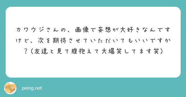 カワウジさんの、画像で妄想が大好きなんですけど、次を期待させていただいてもいいですか？(友達と見て腹抱えて大爆笑してます笑)