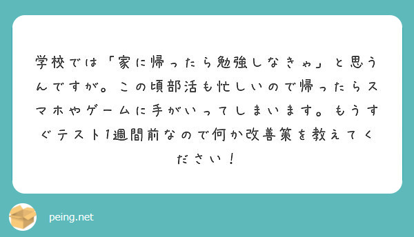 学校では 家に帰ったら勉強しなきゃ と思うんですが この頃部活も忙しいので帰ったらスマホやゲームに手がいってしま Peing 質問箱