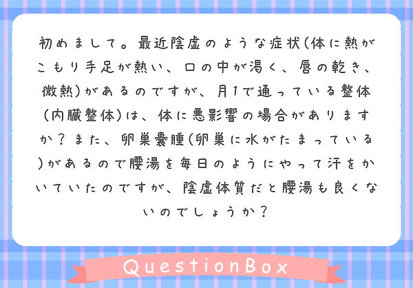 初めまして 最近陰虚のような症状 体に熱がこもり手足が熱い 口の中が渇く 唇の乾き 微熱 があるのですが 月1で Peing 質問箱