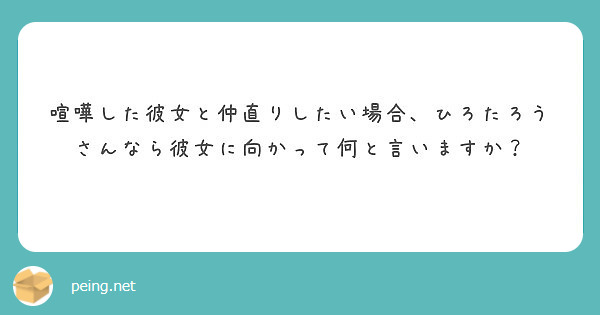 喧嘩した彼女と仲直りしたい場合 ひろたろうさんなら彼女に向かって何と言いますか Peing 質問箱