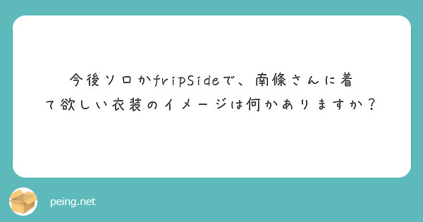 今後ソロかfripsideで 南條さんに着て欲しい衣装のイメージは何かありますか Peing 質問箱