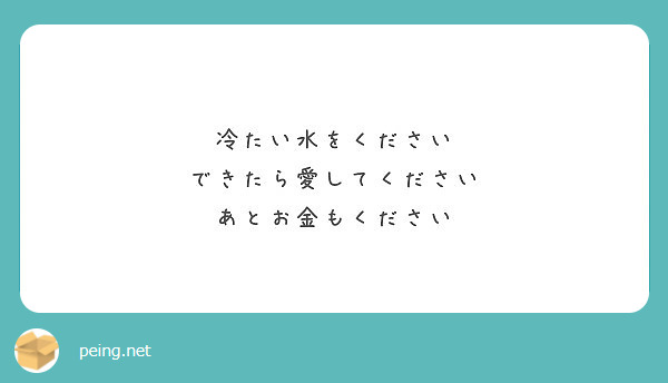 冷たい水をください できたら愛してください あとお金もください Peing 質問箱