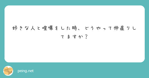 好きな人と喧嘩をした時 どうやって仲直りしてますか Peing 質問箱