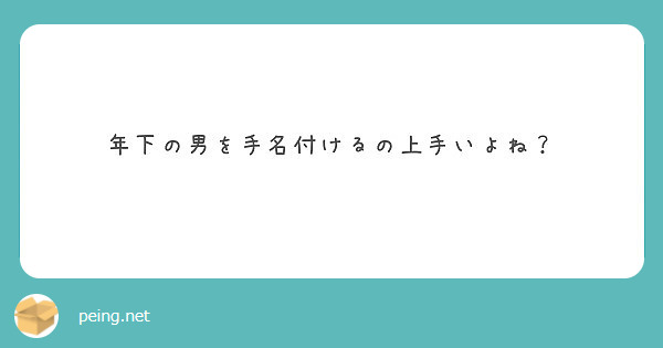 年下の男を手名付けるの上手いよね Peing 質問箱