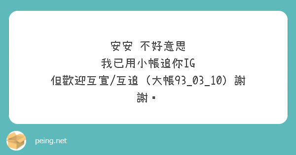 安安不好意思我已用小帳追你ig 但歡迎互宣 互追 大帳93 03 10 謝謝 Peing 問題箱