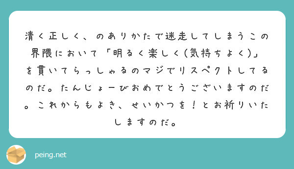清く正しく、のありかたで迷走してしまうこの界隈において「明るく楽しく(気持ちよく)」を貫いてらっしゃるのマジでリスペクトしてるのだ。たんじょーびおめでとうございますのだ。これからもよき、せいかつを！とお祈りいたしますのだ。